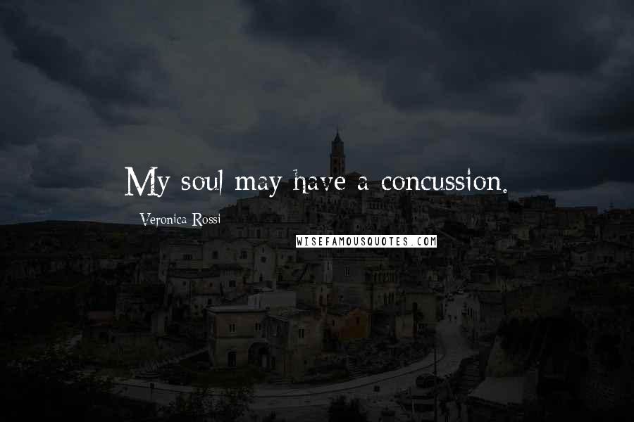 Veronica Rossi Quotes: My soul may have a concussion.