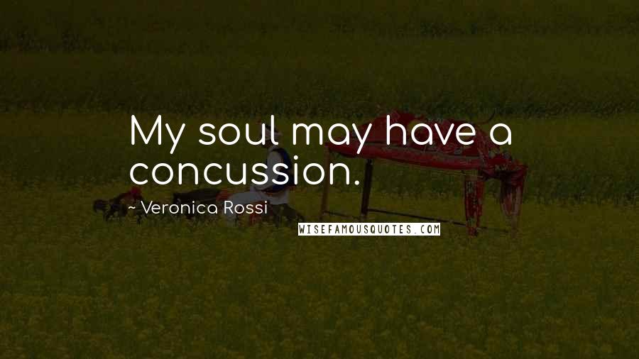 Veronica Rossi Quotes: My soul may have a concussion.