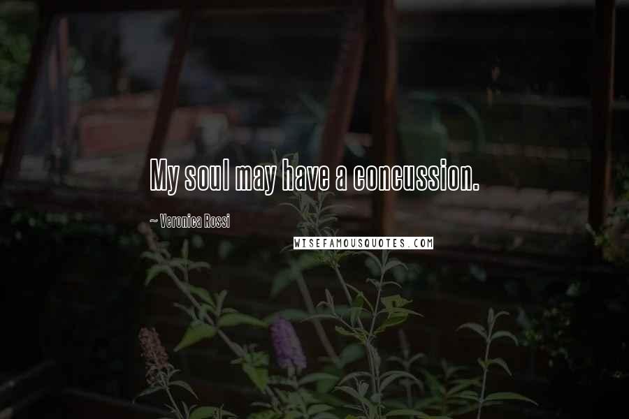 Veronica Rossi Quotes: My soul may have a concussion.
