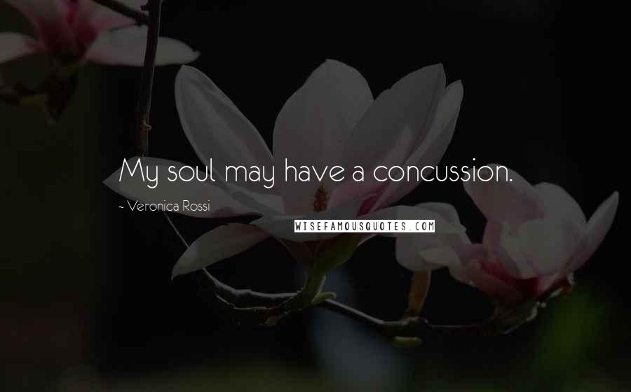 Veronica Rossi Quotes: My soul may have a concussion.