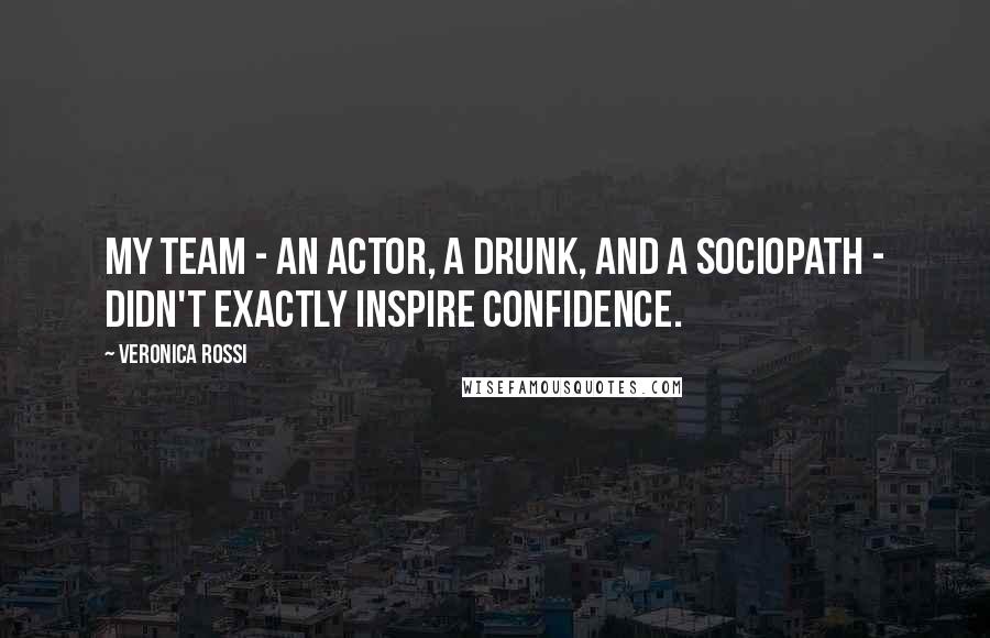 Veronica Rossi Quotes: My team - an actor, a drunk, and a sociopath - didn't exactly inspire confidence.