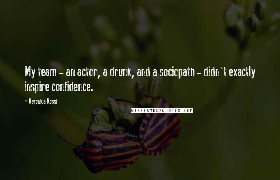 Veronica Rossi Quotes: My team - an actor, a drunk, and a sociopath - didn't exactly inspire confidence.