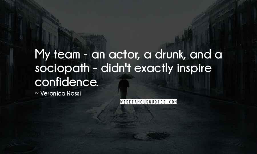Veronica Rossi Quotes: My team - an actor, a drunk, and a sociopath - didn't exactly inspire confidence.