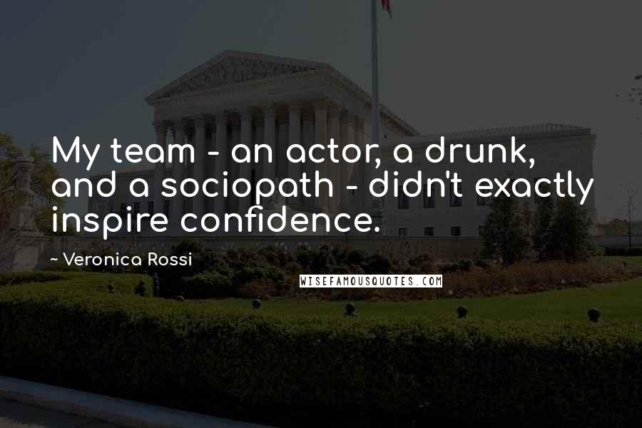 Veronica Rossi Quotes: My team - an actor, a drunk, and a sociopath - didn't exactly inspire confidence.