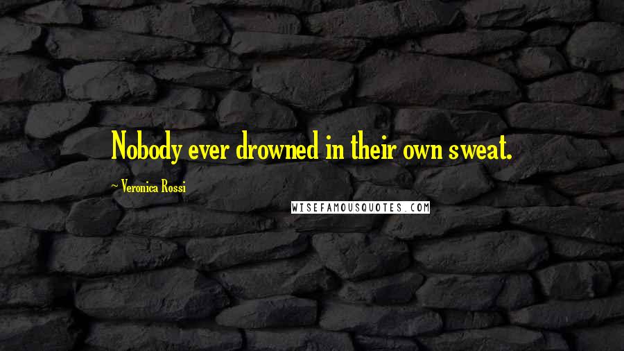 Veronica Rossi Quotes: Nobody ever drowned in their own sweat.