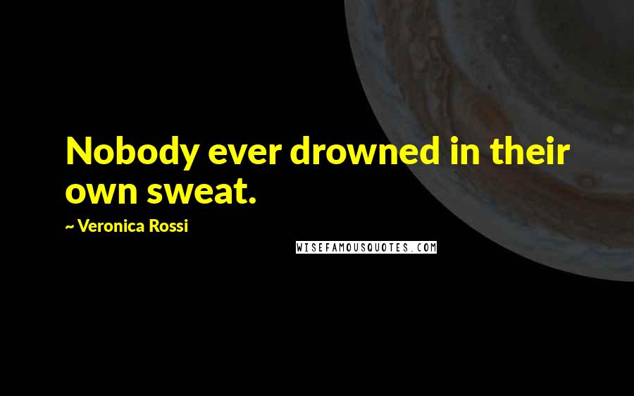 Veronica Rossi Quotes: Nobody ever drowned in their own sweat.