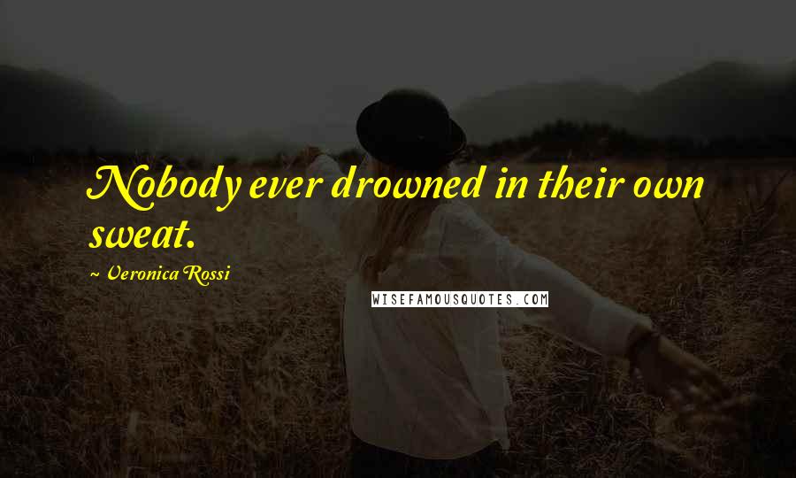 Veronica Rossi Quotes: Nobody ever drowned in their own sweat.
