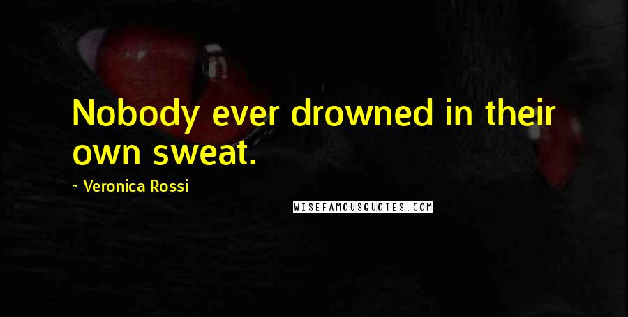 Veronica Rossi Quotes: Nobody ever drowned in their own sweat.