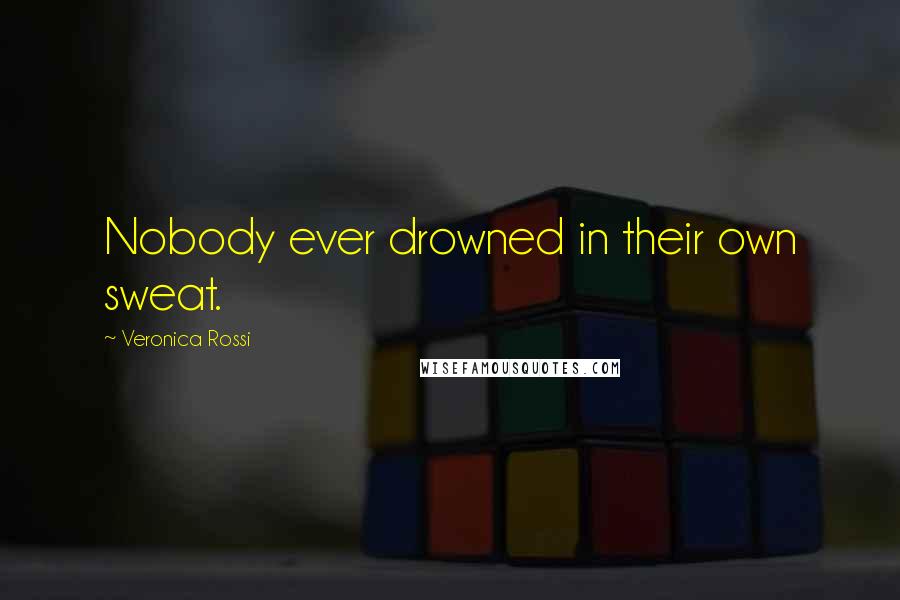 Veronica Rossi Quotes: Nobody ever drowned in their own sweat.