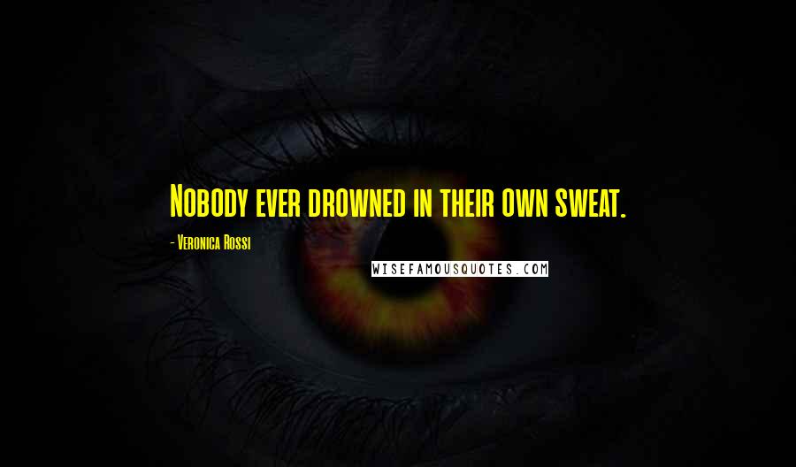 Veronica Rossi Quotes: Nobody ever drowned in their own sweat.