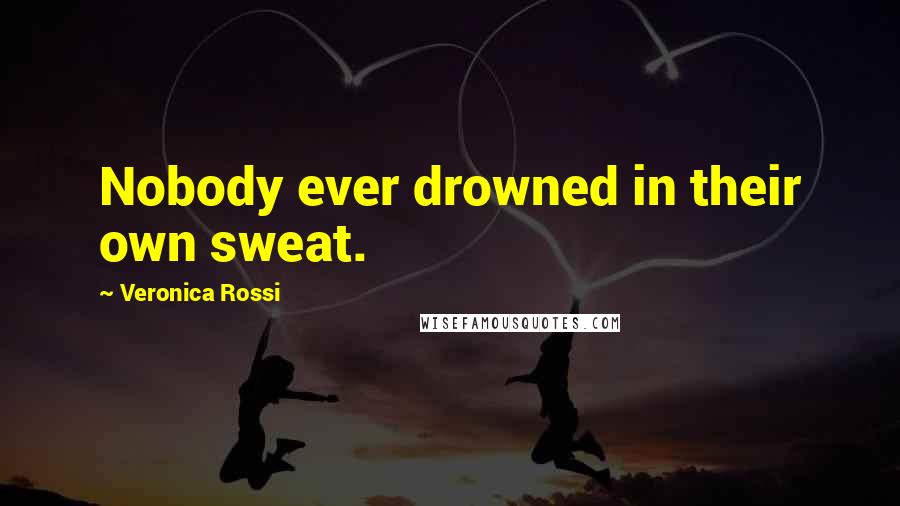Veronica Rossi Quotes: Nobody ever drowned in their own sweat.