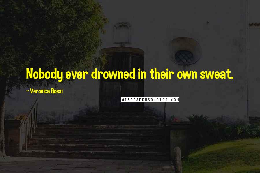 Veronica Rossi Quotes: Nobody ever drowned in their own sweat.