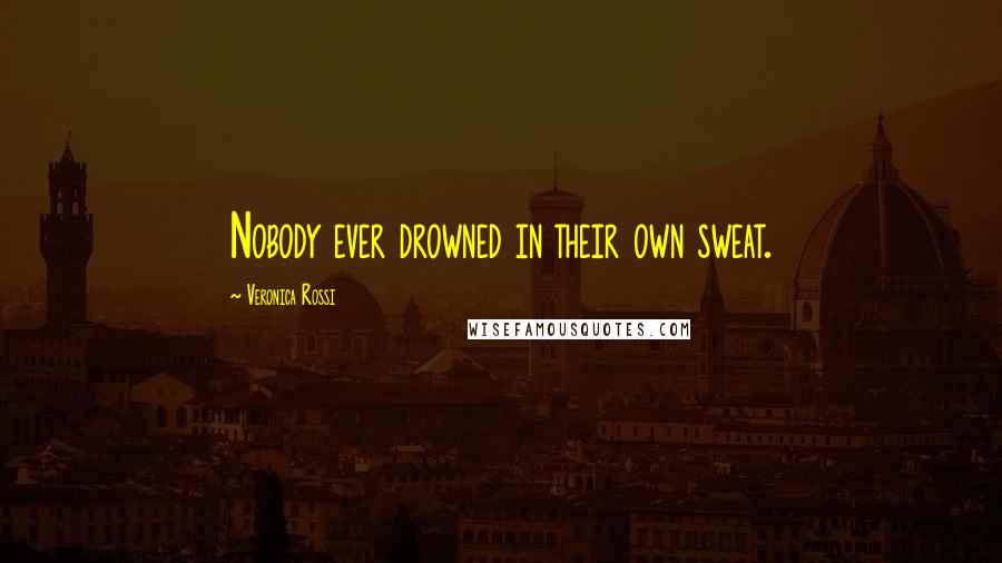 Veronica Rossi Quotes: Nobody ever drowned in their own sweat.