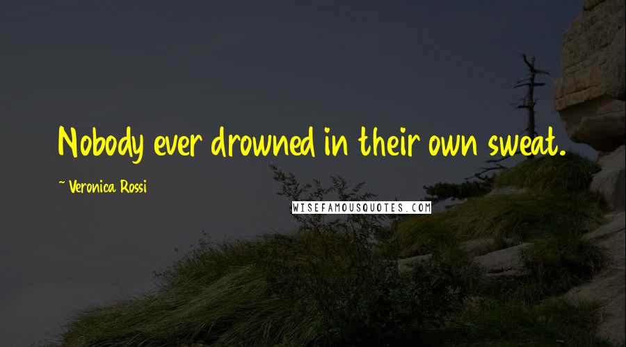 Veronica Rossi Quotes: Nobody ever drowned in their own sweat.