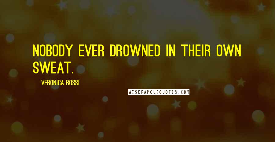 Veronica Rossi Quotes: Nobody ever drowned in their own sweat.