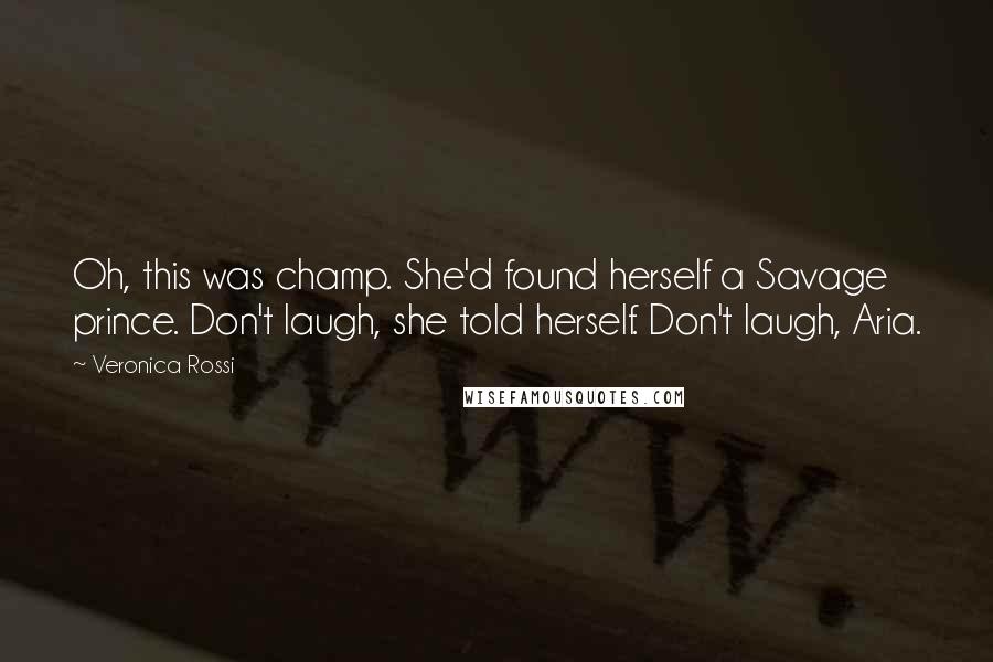 Veronica Rossi Quotes: Oh, this was champ. She'd found herself a Savage prince. Don't laugh, she told herself. Don't laugh, Aria.