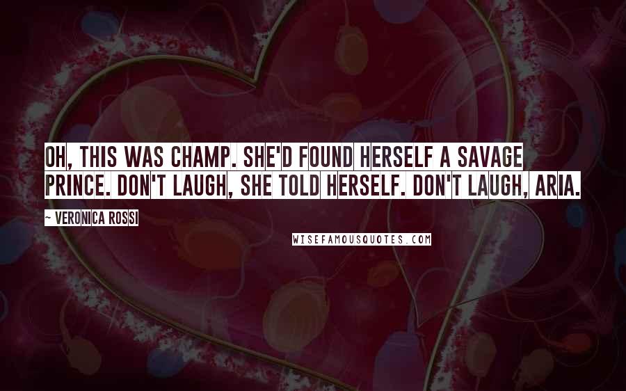 Veronica Rossi Quotes: Oh, this was champ. She'd found herself a Savage prince. Don't laugh, she told herself. Don't laugh, Aria.