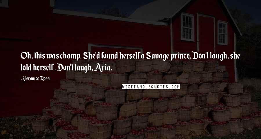 Veronica Rossi Quotes: Oh, this was champ. She'd found herself a Savage prince. Don't laugh, she told herself. Don't laugh, Aria.