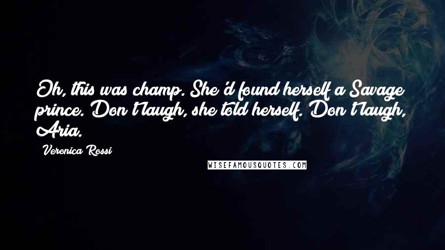 Veronica Rossi Quotes: Oh, this was champ. She'd found herself a Savage prince. Don't laugh, she told herself. Don't laugh, Aria.