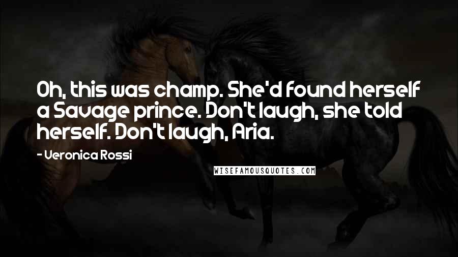 Veronica Rossi Quotes: Oh, this was champ. She'd found herself a Savage prince. Don't laugh, she told herself. Don't laugh, Aria.