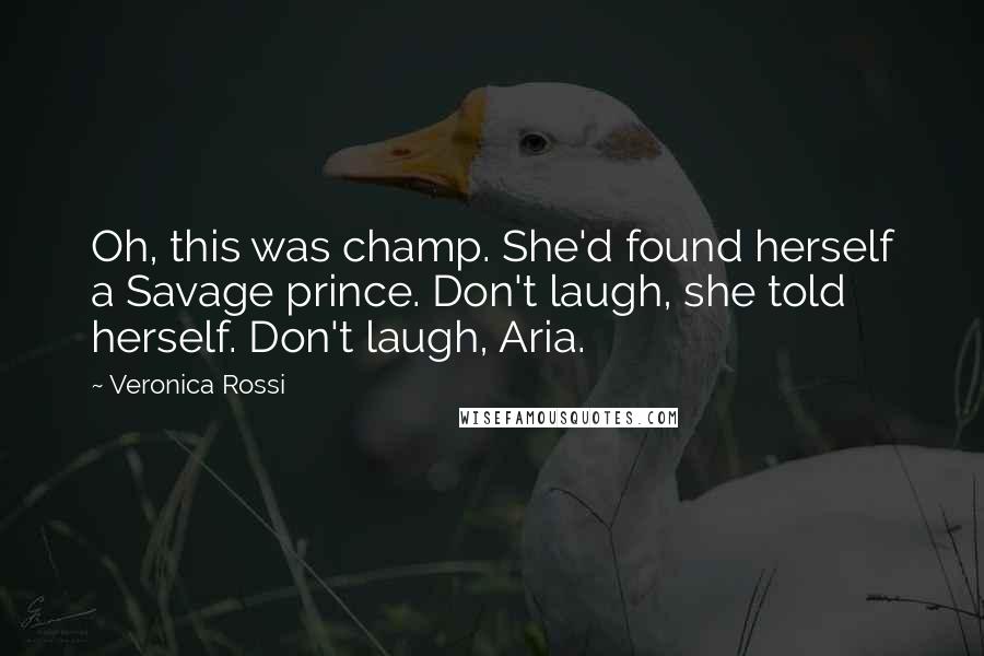 Veronica Rossi Quotes: Oh, this was champ. She'd found herself a Savage prince. Don't laugh, she told herself. Don't laugh, Aria.