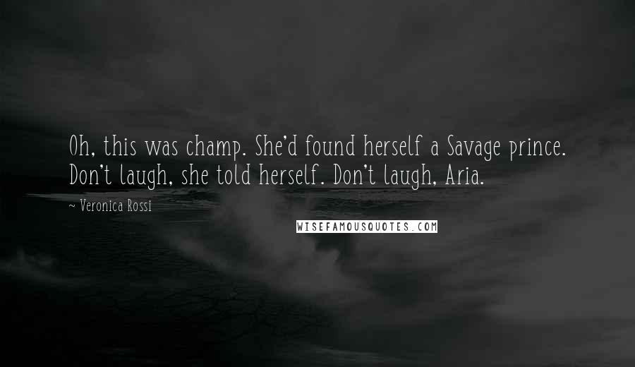 Veronica Rossi Quotes: Oh, this was champ. She'd found herself a Savage prince. Don't laugh, she told herself. Don't laugh, Aria.