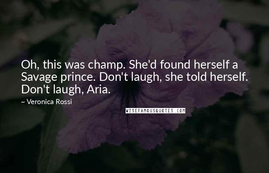 Veronica Rossi Quotes: Oh, this was champ. She'd found herself a Savage prince. Don't laugh, she told herself. Don't laugh, Aria.