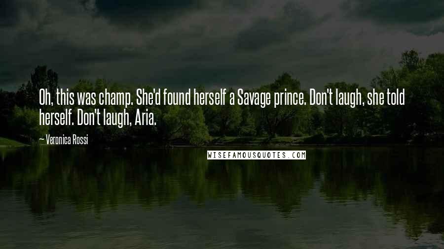 Veronica Rossi Quotes: Oh, this was champ. She'd found herself a Savage prince. Don't laugh, she told herself. Don't laugh, Aria.
