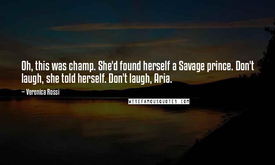Veronica Rossi Quotes: Oh, this was champ. She'd found herself a Savage prince. Don't laugh, she told herself. Don't laugh, Aria.