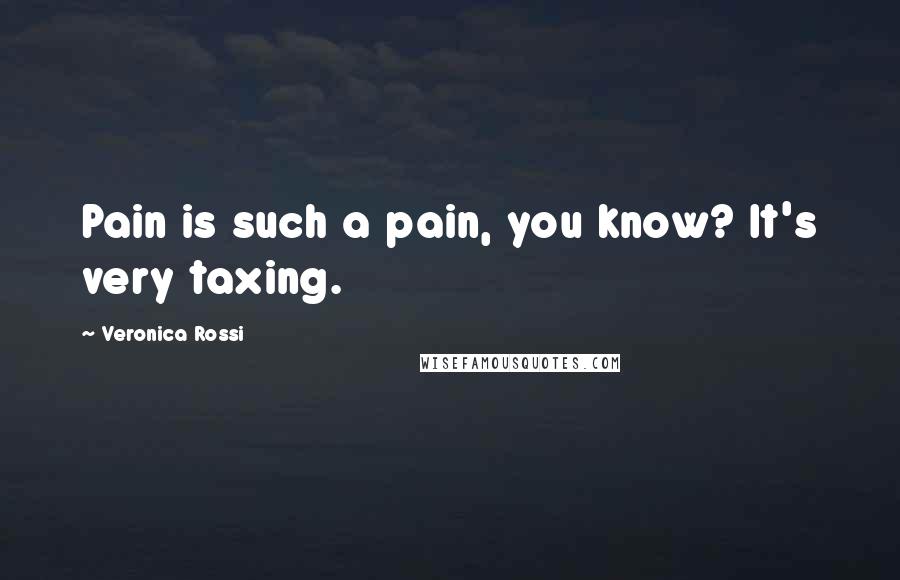 Veronica Rossi Quotes: Pain is such a pain, you know? It's very taxing.