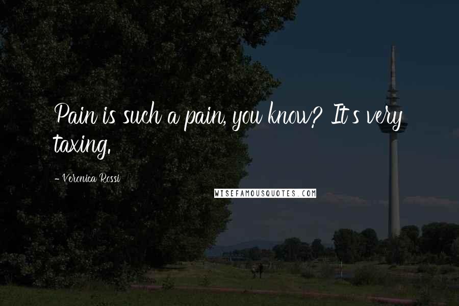 Veronica Rossi Quotes: Pain is such a pain, you know? It's very taxing.