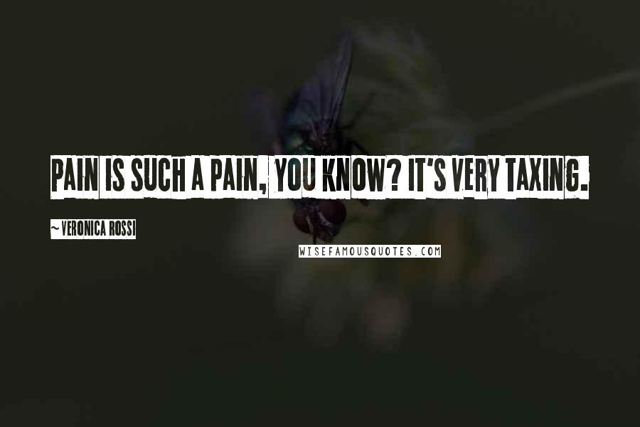 Veronica Rossi Quotes: Pain is such a pain, you know? It's very taxing.