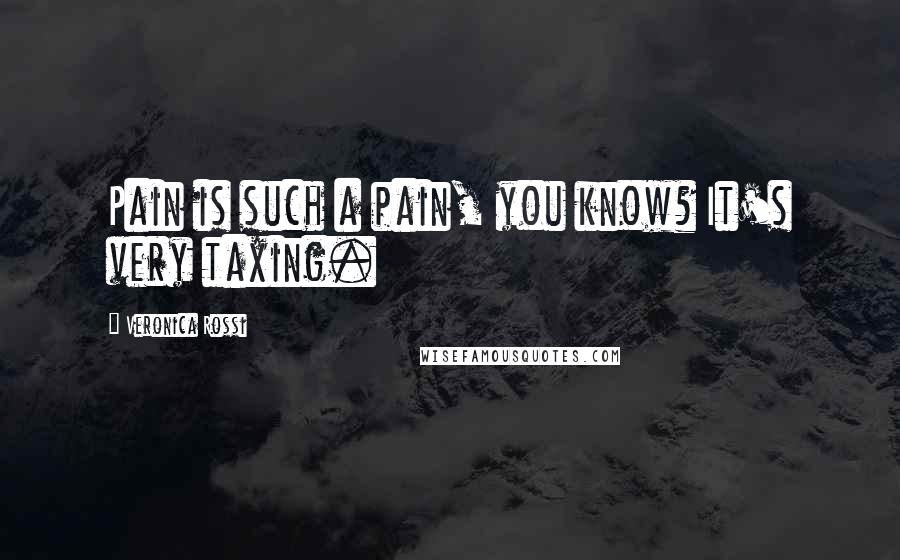 Veronica Rossi Quotes: Pain is such a pain, you know? It's very taxing.