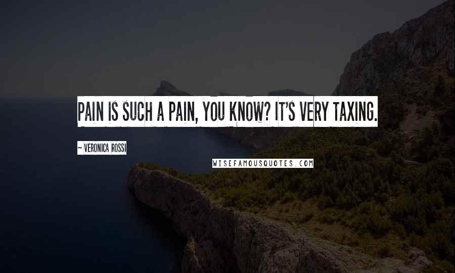 Veronica Rossi Quotes: Pain is such a pain, you know? It's very taxing.