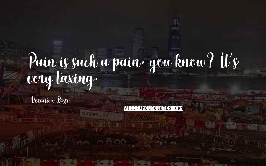 Veronica Rossi Quotes: Pain is such a pain, you know? It's very taxing.