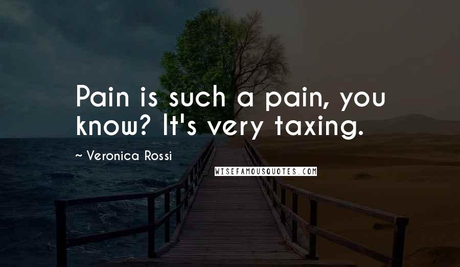 Veronica Rossi Quotes: Pain is such a pain, you know? It's very taxing.