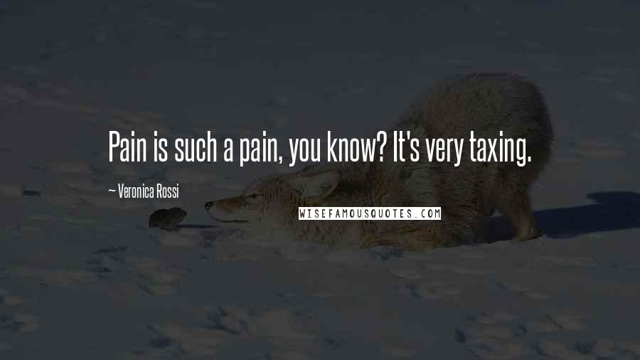 Veronica Rossi Quotes: Pain is such a pain, you know? It's very taxing.