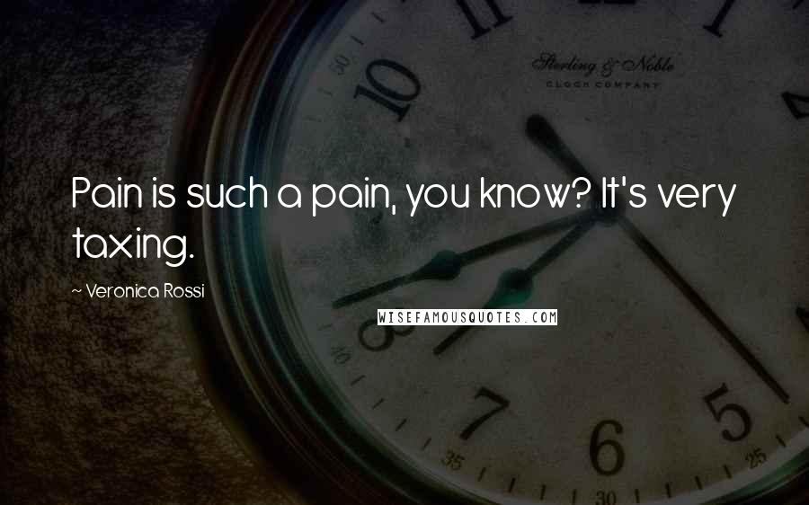 Veronica Rossi Quotes: Pain is such a pain, you know? It's very taxing.