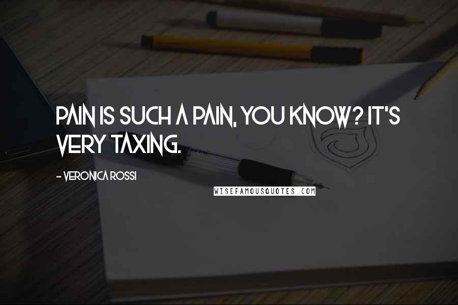 Veronica Rossi Quotes: Pain is such a pain, you know? It's very taxing.