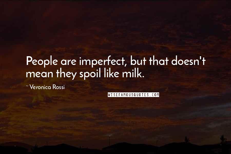 Veronica Rossi Quotes: People are imperfect, but that doesn't mean they spoil like milk.