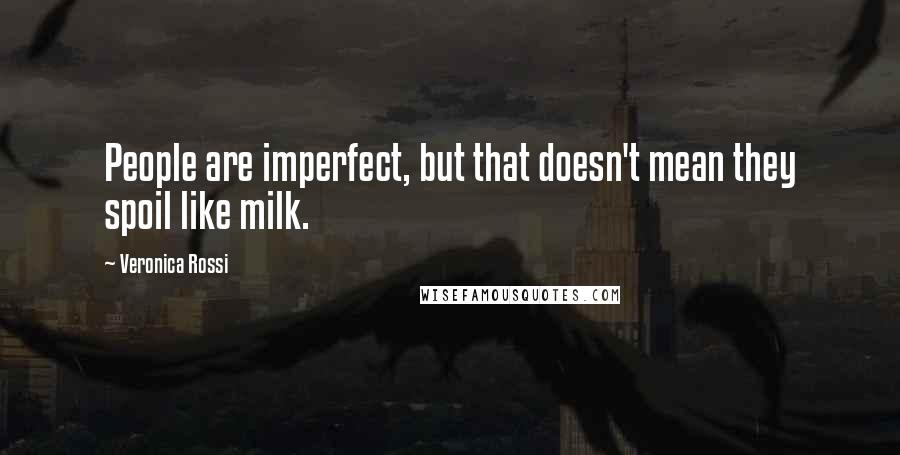 Veronica Rossi Quotes: People are imperfect, but that doesn't mean they spoil like milk.