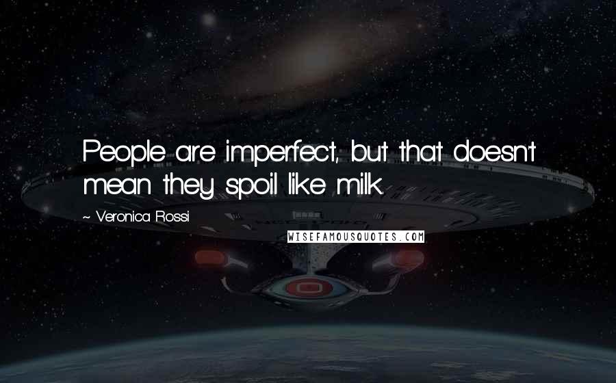 Veronica Rossi Quotes: People are imperfect, but that doesn't mean they spoil like milk.