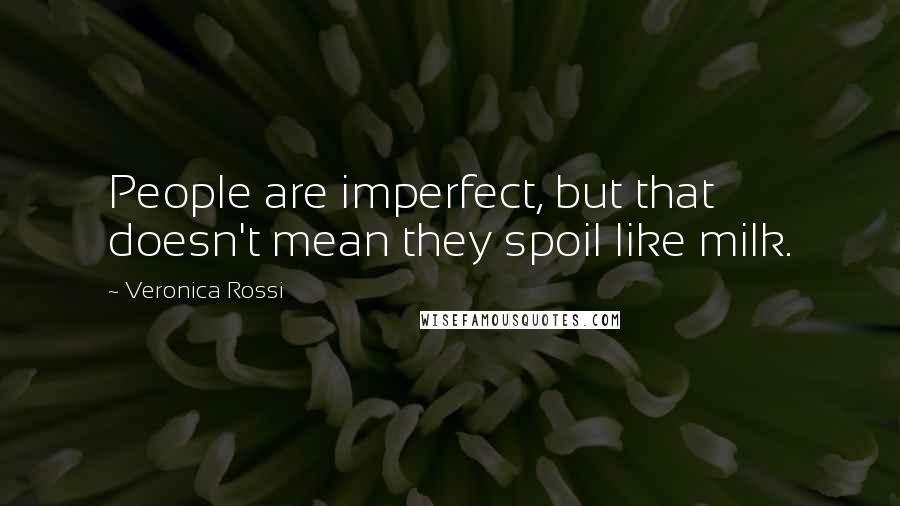 Veronica Rossi Quotes: People are imperfect, but that doesn't mean they spoil like milk.