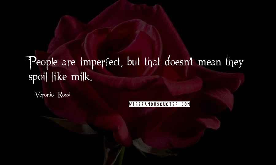 Veronica Rossi Quotes: People are imperfect, but that doesn't mean they spoil like milk.