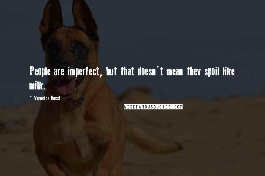 Veronica Rossi Quotes: People are imperfect, but that doesn't mean they spoil like milk.
