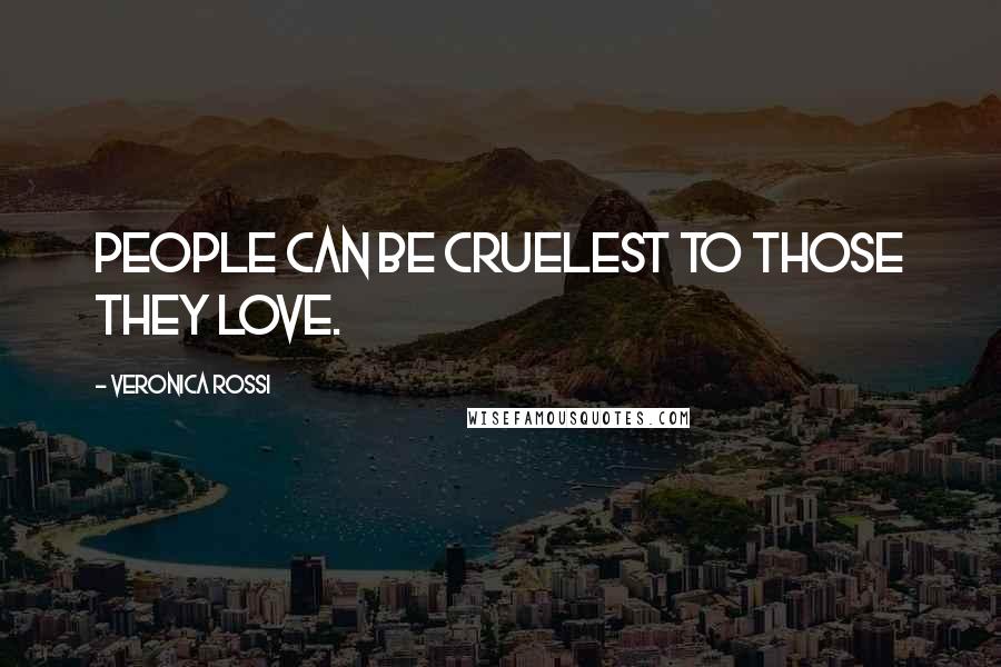 Veronica Rossi Quotes: People can be cruelest to those they love.