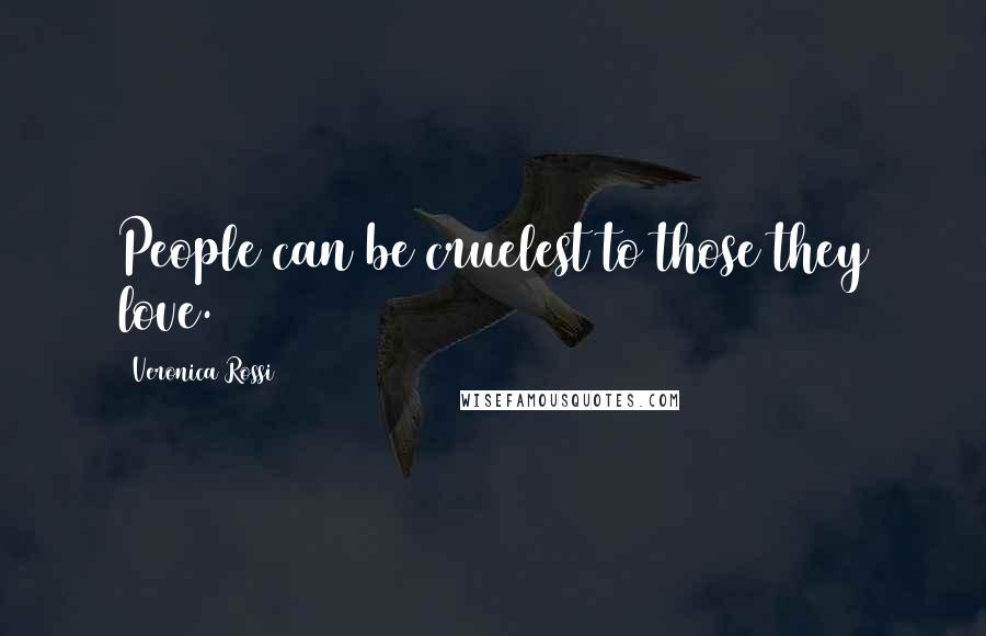 Veronica Rossi Quotes: People can be cruelest to those they love.