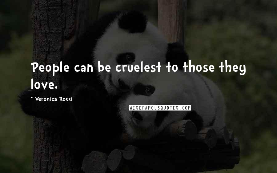 Veronica Rossi Quotes: People can be cruelest to those they love.