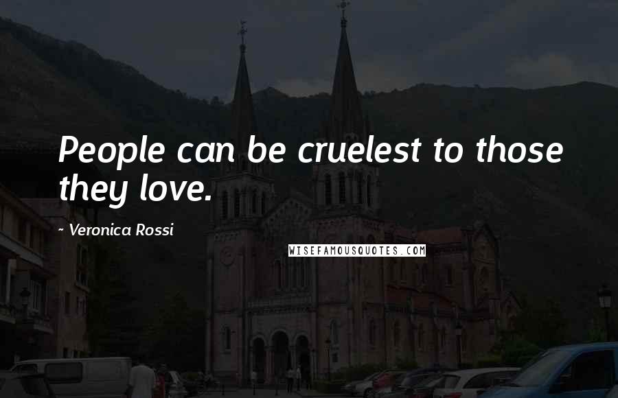 Veronica Rossi Quotes: People can be cruelest to those they love.