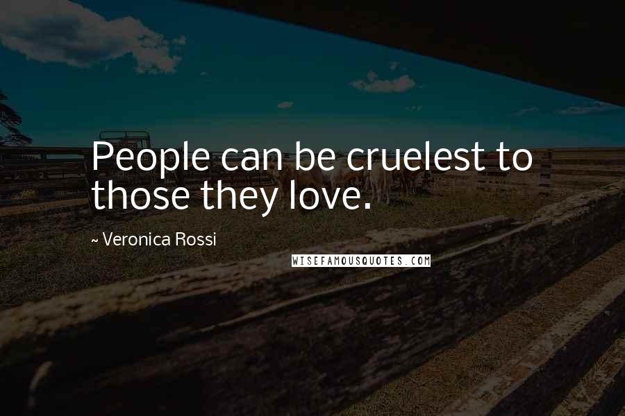 Veronica Rossi Quotes: People can be cruelest to those they love.